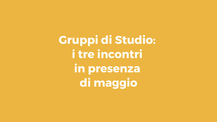 Gruppi di Studio: i tre incontri in presenza di maggio