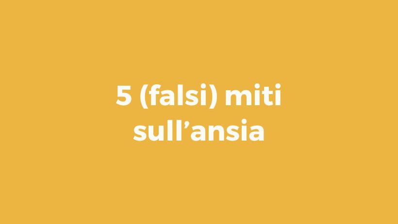 Pillole di wellbeing: 5 (falsi) miti sull’ansia