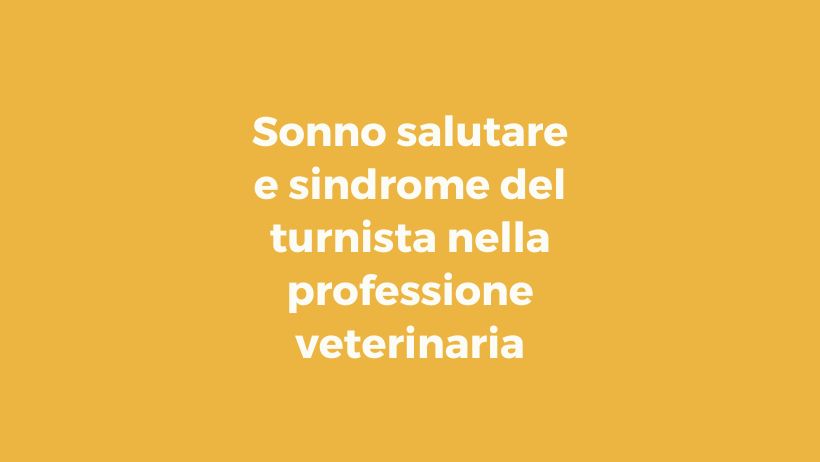Pillole di wellbeing: sonno salutare e sindrome del turnista nella professione veterinaria